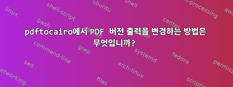 pdftocairo에서 PDF 버전 출력을 변경하는 방법은 무엇입니까?