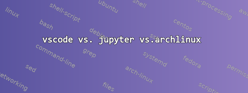 vscode vs. jupyter vs.archlinux