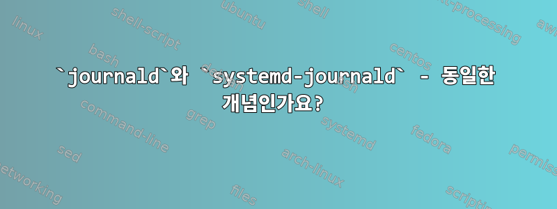 `journald`와 `systemd-journald` - 동일한 개념인가요?