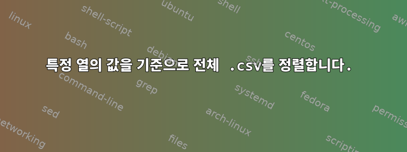 특정 열의 값을 기준으로 전체 .csv를 정렬합니다.