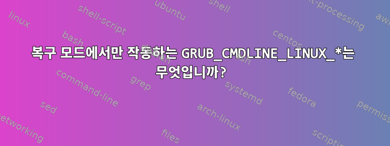 복구 모드에서만 작동하는 GRUB_CMDLINE_LINUX_*는 무엇입니까?