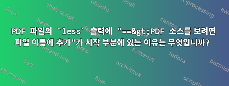 PDF 파일의 `less` 출력에 "==&gt;PDF 소스를 보려면 파일 이름에 추가"가 시작 부분에 있는 이유는 무엇입니까?