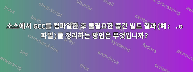 소스에서 GCC를 컴파일한 후 불필요한 중간 빌드 결과(예: .o 파일)를 정리하는 방법은 무엇입니까?