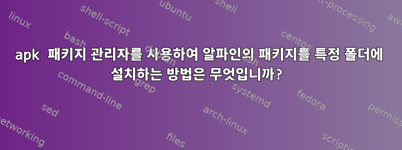 apk 패키지 관리자를 사용하여 알파인의 패키지를 특정 폴더에 설치하는 방법은 무엇입니까?