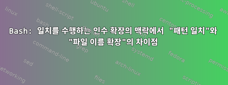 Bash: 일치를 수행하는 인수 확장의 맥락에서 "패턴 일치"와 "파일 이름 확장"의 차이점