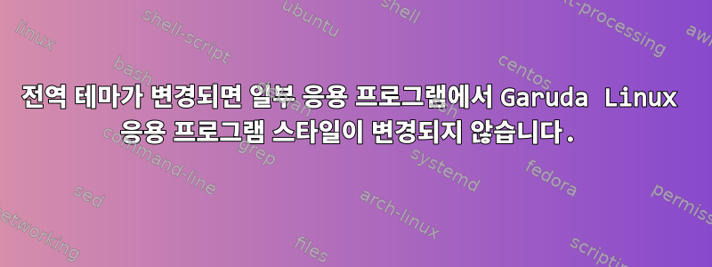 전역 테마가 변경되면 일부 응용 프로그램에서 Garuda Linux 응용 프로그램 스타일이 변경되지 않습니다.