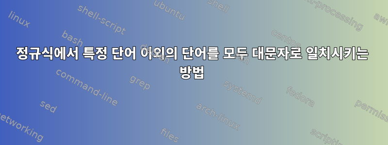 정규식에서 특정 단어 이외의 단어를 모두 대문자로 일치시키는 방법