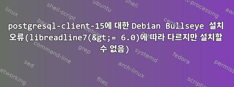 postgresql-client-15에 대한 Debian Bullseye 설치 오류(libreadline7(&gt;= 6.0)에 따라 다르지만 설치할 수 없음)