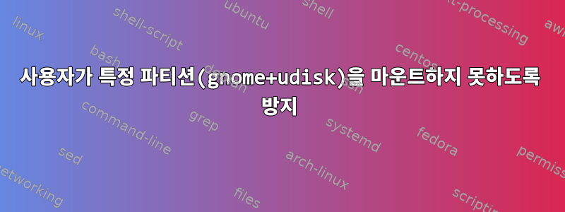 사용자가 특정 파티션(gnome+udisk)을 마운트하지 못하도록 방지