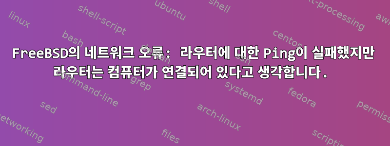 FreeBSD의 네트워크 오류: 라우터에 대한 Ping이 실패했지만 라우터는 컴퓨터가 연결되어 있다고 생각합니다.