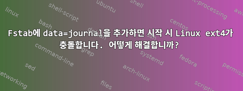 Fstab에 data=journal을 추가하면 시작 시 Linux ext4가 충돌합니다. 어떻게 해결합니까?