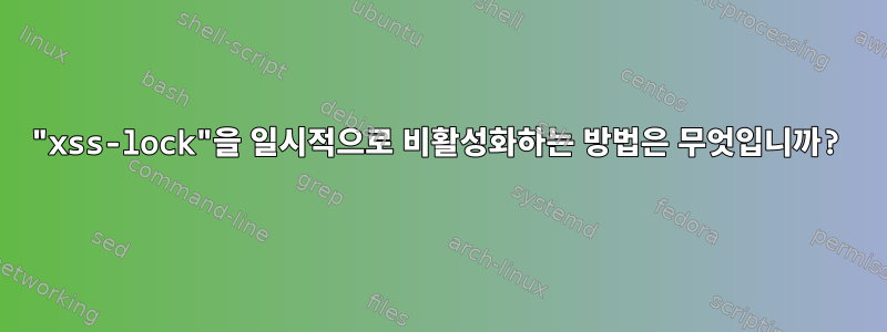 "xss-lock"을 일시적으로 비활성화하는 방법은 무엇입니까?