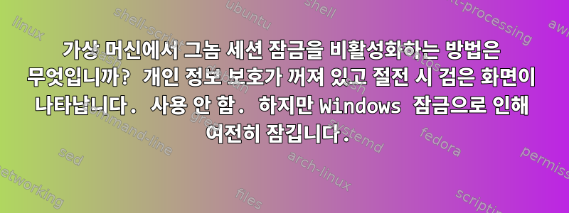 가상 머신에서 그놈 세션 잠금을 비활성화하는 방법은 무엇입니까? 개인 정보 보호가 꺼져 있고 절전 시 검은 화면이 나타납니다. 사용 안 함. 하지만 Windows 잠금으로 인해 여전히 잠깁니다.