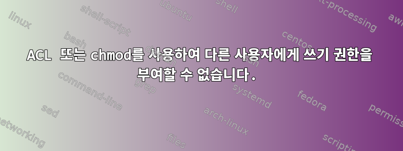 ACL 또는 chmod를 사용하여 다른 사용자에게 쓰기 권한을 부여할 수 없습니다.