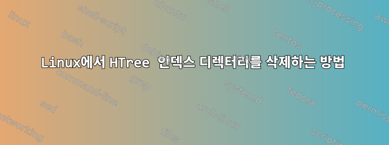 Linux에서 HTree 인덱스 디렉터리를 삭제하는 방법