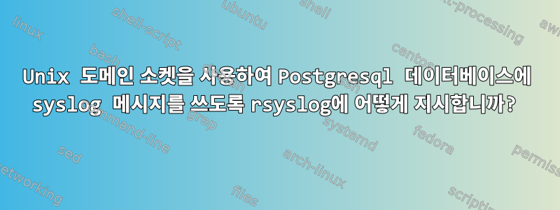 Unix 도메인 소켓을 사용하여 Postgresql 데이터베이스에 syslog 메시지를 쓰도록 rsyslog에 어떻게 지시합니까?