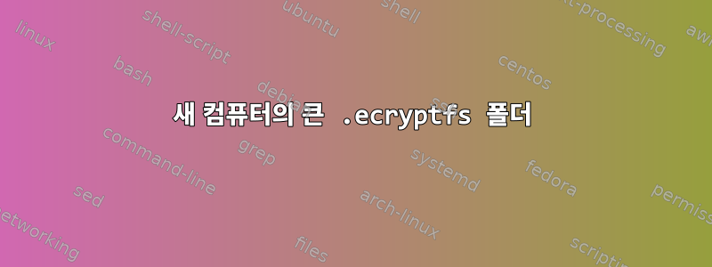 새 컴퓨터의 큰 .ecryptfs 폴더