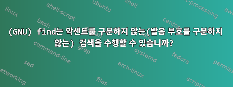 (GNU) find는 악센트를 구분하지 않는(발음 부호를 구분하지 않는) 검색을 수행할 수 있습니까?