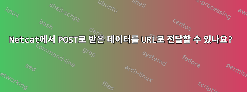 Netcat에서 POST로 받은 데이터를 URL로 전달할 수 있나요?