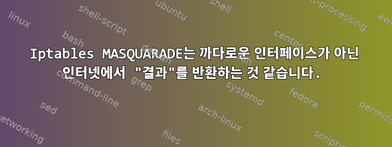 Iptables MASQUARADE는 까다로운 인터페이스가 아닌 인터넷에서 "결과"를 반환하는 것 같습니다.