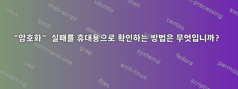 "암호화" 실패를 휴대용으로 확인하는 방법은 무엇입니까?