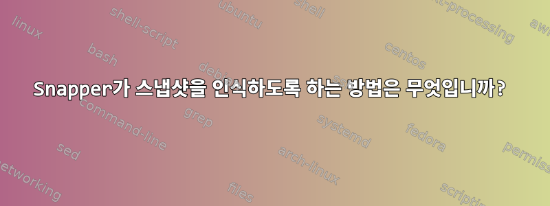 Snapper가 스냅샷을 인식하도록 하는 방법은 무엇입니까?