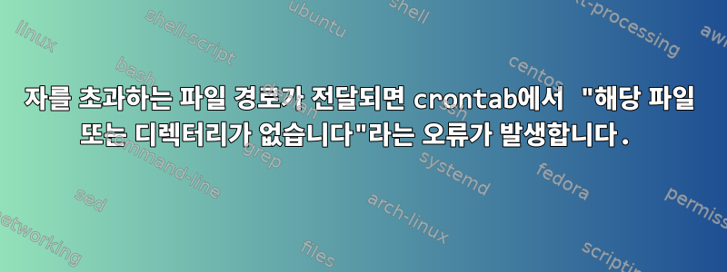 100자를 초과하는 파일 경로가 전달되면 crontab에서 "해당 파일 또는 디렉터리가 없습니다"라는 오류가 발생합니다.