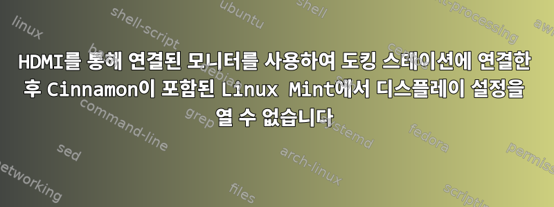 HDMI를 통해 연결된 모니터를 사용하여 도킹 스테이션에 연결한 후 Cinnamon이 포함된 Linux Mint에서 디스플레이 설정을 열 수 없습니다