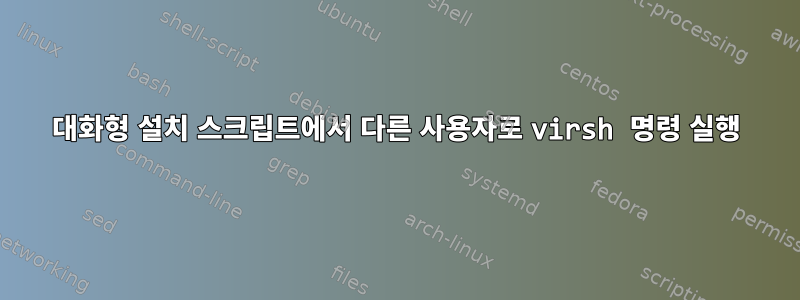 대화형 설치 스크립트에서 다른 사용자로 virsh 명령 실행