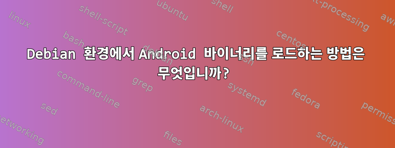 Debian 환경에서 Android 바이너리를 로드하는 방법은 무엇입니까?