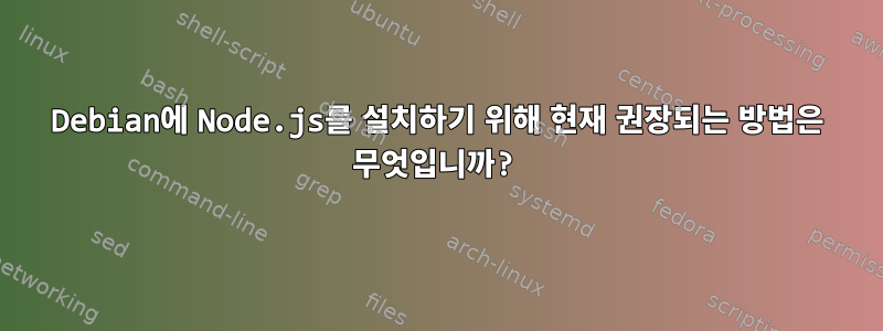 Debian에 Node.js를 설치하기 위해 현재 권장되는 방법은 무엇입니까?