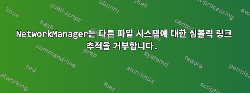 NetworkManager는 다른 파일 시스템에 대한 심볼릭 링크 추적을 거부합니다.