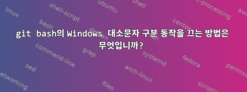 git bash의 Windows 대소문자 구분 동작을 끄는 방법은 무엇입니까?