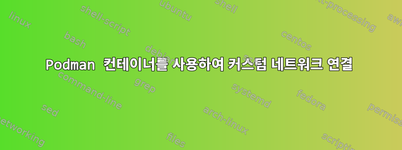 Podman 컨테이너를 사용하여 커스텀 네트워크 연결