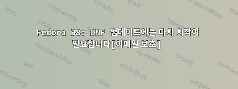 Fedora 38: DNF 업데이트에는 다시 시작이 필요합니다[이메일 보호]