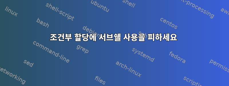 조건부 할당에 서브쉘 사용을 피하세요