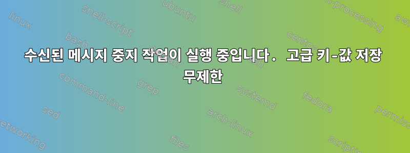 수신된 메시지 중지 작업이 실행 중입니다. 고급 키-값 저장 무제한