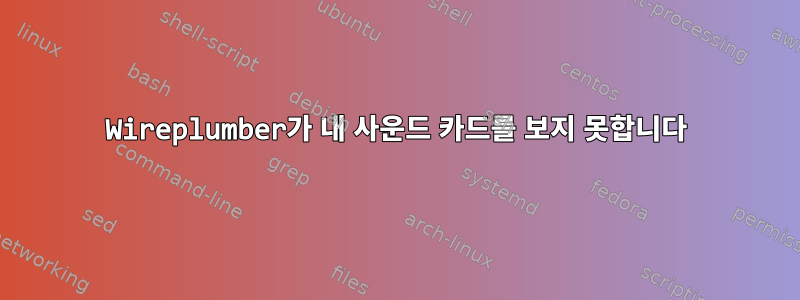 Wireplumber가 내 사운드 카드를 보지 못합니다