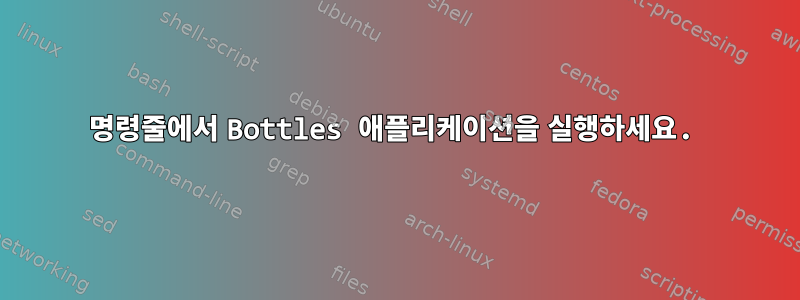 명령줄에서 Bottles 애플리케이션을 실행하세요.