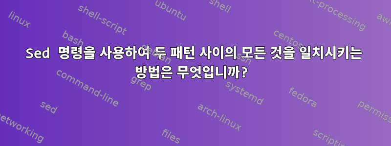 Sed 명령을 사용하여 두 패턴 사이의 모든 것을 일치시키는 방법은 무엇입니까?