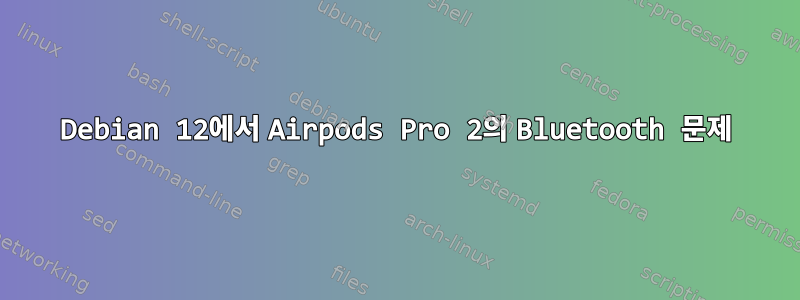 Debian 12에서 Airpods Pro 2의 Bluetooth 문제