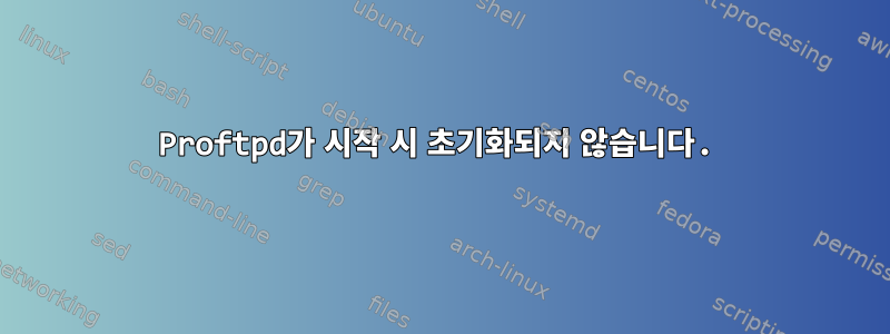 Proftpd가 시작 시 초기화되지 않습니다.