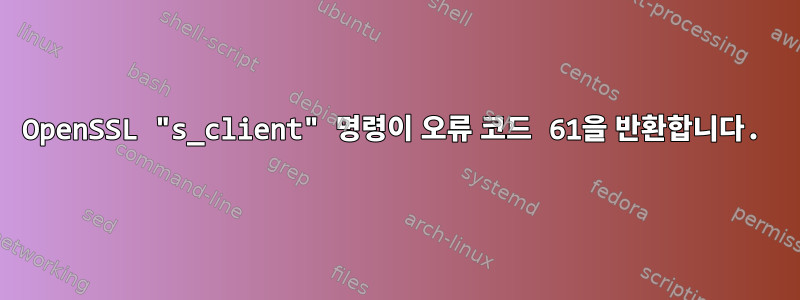 OpenSSL "s_client" 명령이 오류 코드 61을 반환합니다.