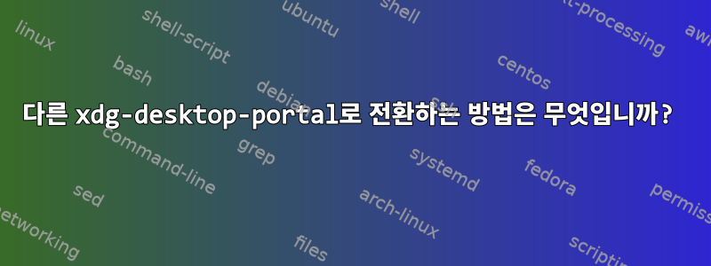 다른 xdg-desktop-portal로 전환하는 방법은 무엇입니까?