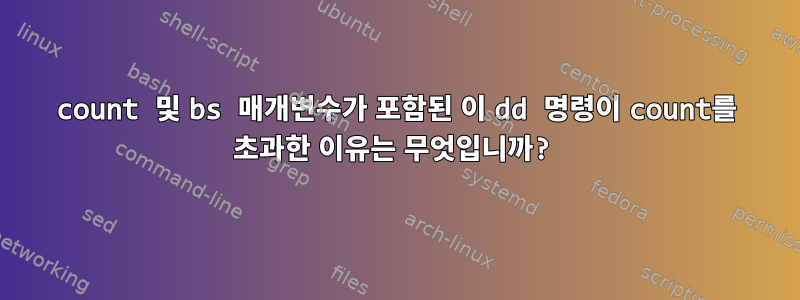 count 및 bs 매개변수가 포함된 이 dd 명령이 count를 초과한 이유는 무엇입니까?