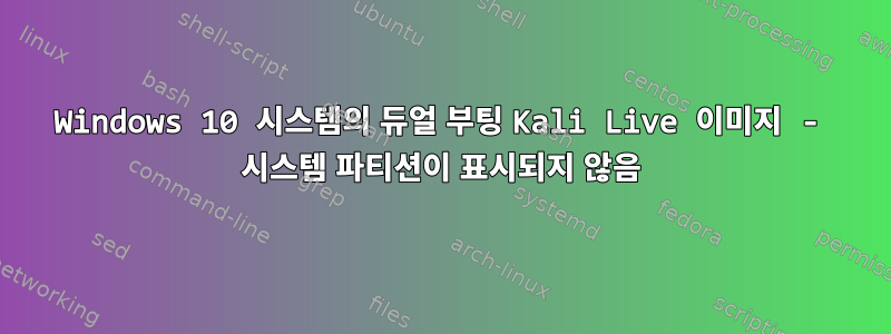 Windows 10 시스템의 듀얼 부팅 Kali Live 이미지 - 시스템 파티션이 표시되지 않음