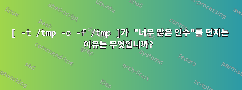 [ -t /tmp -o -f /tmp ]가 "너무 많은 인수"를 던지는 이유는 무엇입니까?