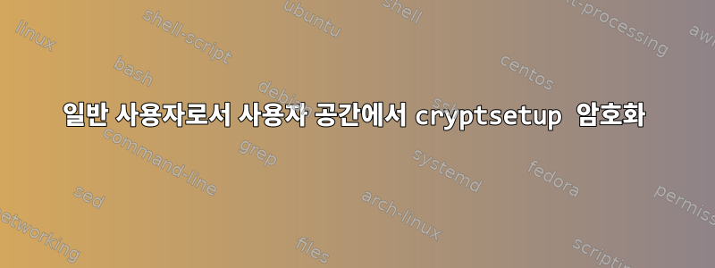 일반 사용자로서 사용자 공간에서 cryptsetup 암호화