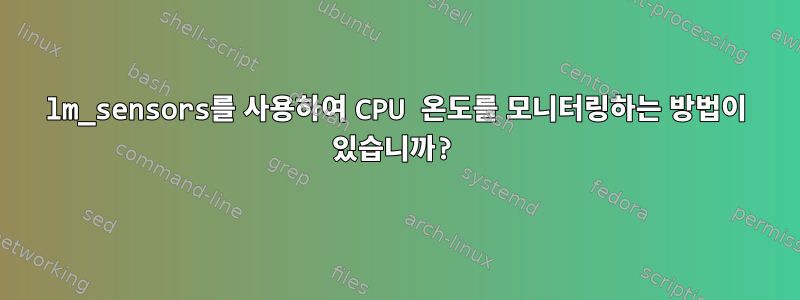 lm_sensors를 사용하여 CPU 온도를 모니터링하는 방법이 있습니까?