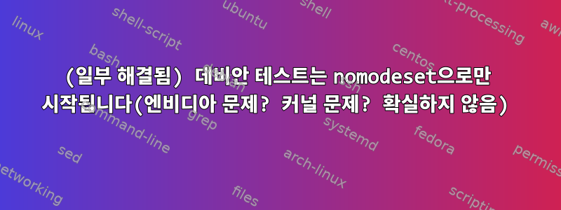 (일부 해결됨) 데비안 테스트는 nomodeset으로만 시작됩니다(엔비디아 문제? 커널 문제? 확실하지 않음)